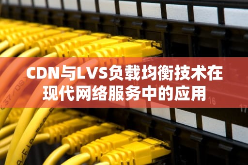 CDN与LVS负载均衡技术在现代网络服务中的应用
