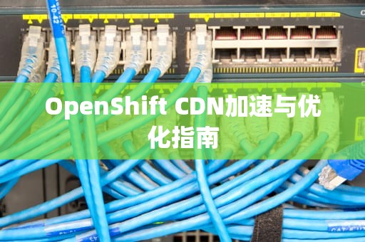 OpenShift CDN加速与优化指南