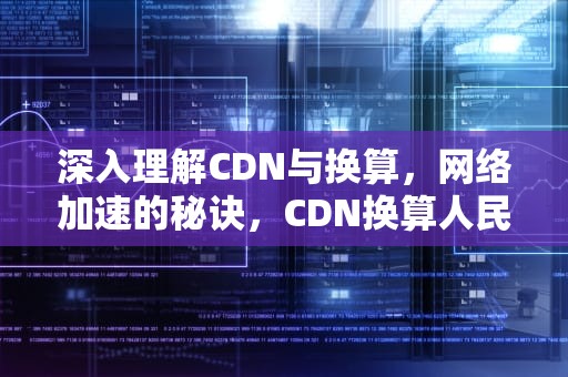 深入理解CDN与换算，网络加速的秘诀，CDN换算人民币