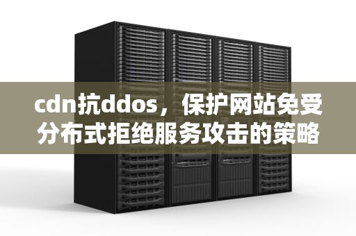cdn抗ddos，保护网站免受分布式拒绝服务攻击的策略