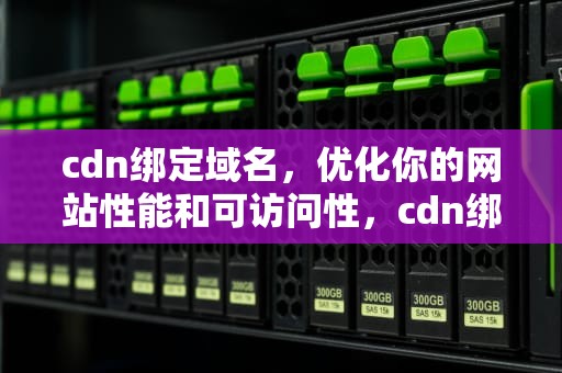 cdn绑定域名，优化你的网站性能和可访问性，cdn绑定域名要如何备案
