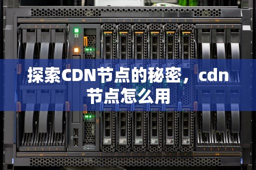 探索CDN节点的秘密，cdn节点怎么用