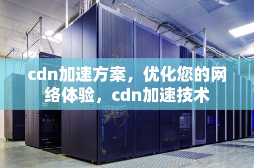cdn加速方案，优化您的网络体验，cdn加速技术