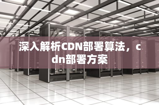 深入解析CDN部署算法，cdn部署方案