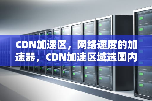 CDN加速区，网络速度的加速器，CDN加速区域选国内还是国外