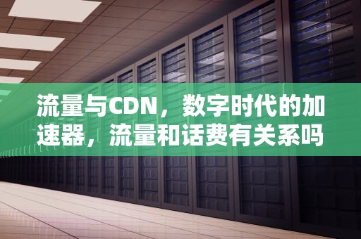 流量与CDN，数字时代的加速器，流量和话费有关系吗
