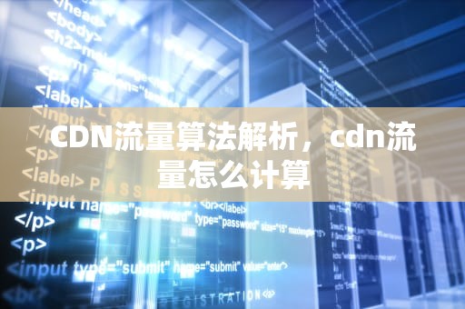 CDN流量算法解析，cdn流量怎么计算