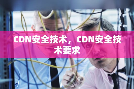 CDN安全技术，CDN安全技术要求