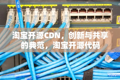 淘宝开源CDN，创新与共享的典范，淘宝开源代码