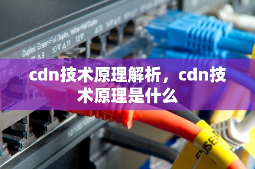 cdn技术原理解析，cdn技术原理是什么