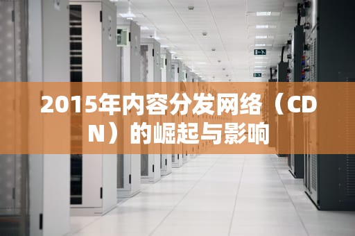 2015年内容分发网络（CDN）的崛起与影响