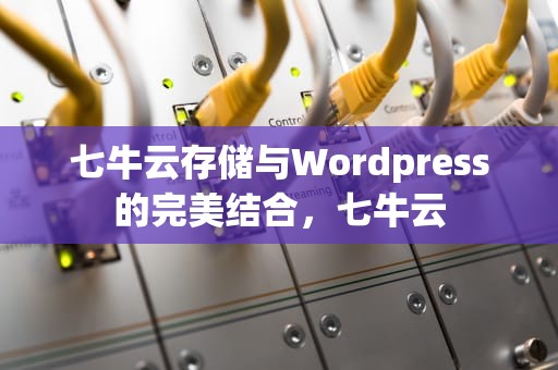 七牛云存储与Wordpress的完美结合，七牛云
