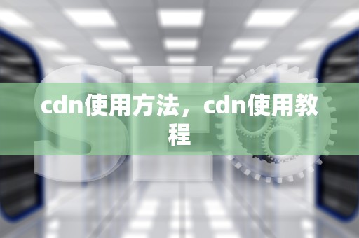 cdn使用方法，cdn使用教程