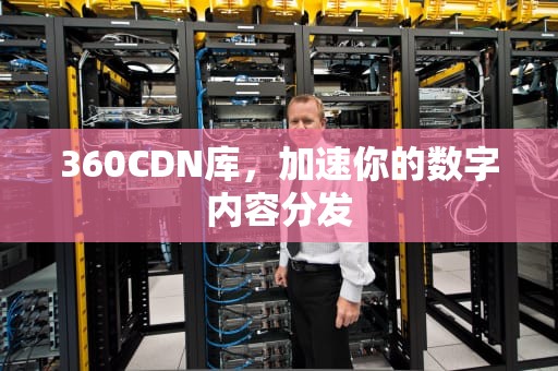 360CDN库，加速你的数字内容分发