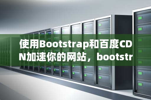 使用Bootstrap和百度CDN加速你的网站，bootstrap4 cdn