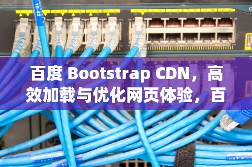 百度 Bootstrap CDN，高效加载与优化网页体验，百度一下