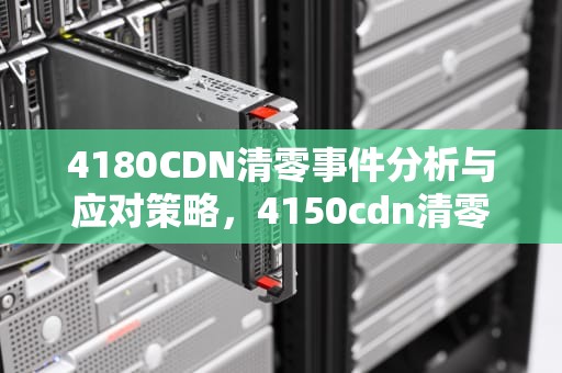 4180CDN清零事件分析与应对策略，4150cdn清零 cancel