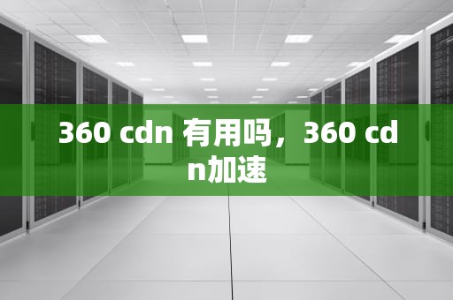 360 cdn 有用吗，360 cdn加速