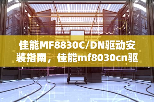 佳能MF8830C/DN驱动安装指南，佳能mf8030cn驱动