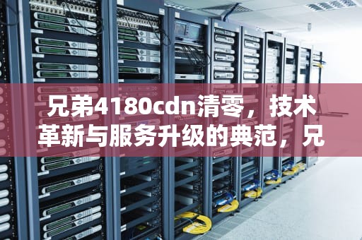 兄弟4180cdn清零，技术革新与服务升级的典范，兄弟4150清零方法