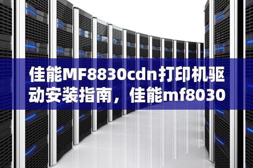 佳能MF8830cdn打印机驱动安装指南，佳能mf8030cn驱动