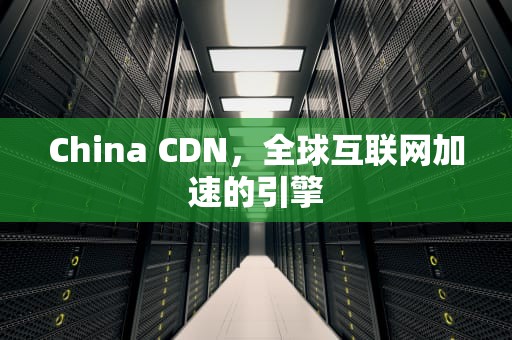 China CDN，全球互联网加速的引擎