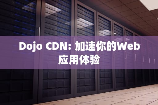 Dojo CDN: 加速你的Web应用体验