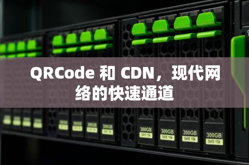 QRCode 和 CDN，现代网络的快速通道