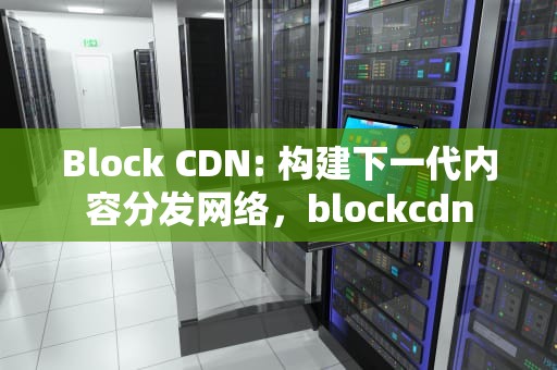 Block CDN: 构建下一代内容分发网络，blockcdn