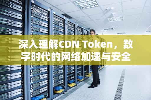 深入理解CDN Token，数字时代的网络加速与安全