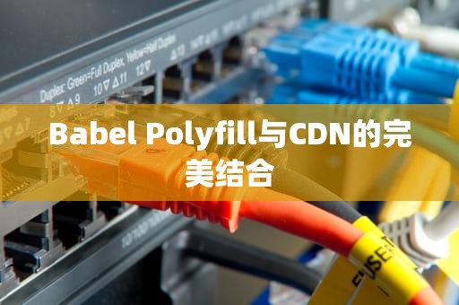 Babel Polyfill与CDN的完美结合