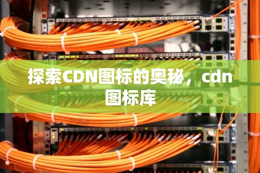 探索CDN图标的奥秘，cdn图标库