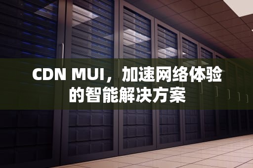 CDN MUI，加速网络体验的智能解决方案