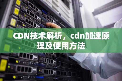 CDN技术解析，cdn加速原理及使用方法