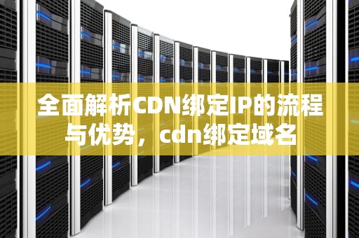 全面解析CDN绑定IP的流程与优势，cdn绑定域名