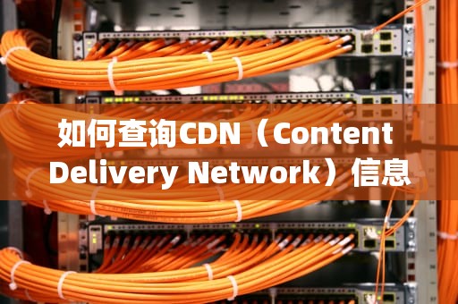 如何查询CDN（Content Delivery Network）信息？网站cdn怎么查询