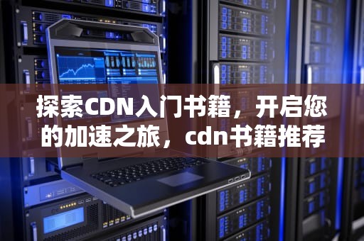 探索CDN入门书籍，开启您的加速之旅，cdn书籍推荐