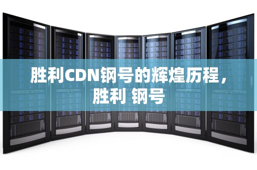 胜利CDN钢号的辉煌历程，胜利 钢号