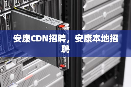 安康CDN招聘，安康本地招聘