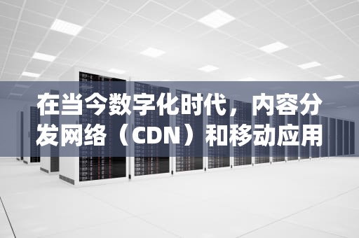在当今数字化时代，内容分发网络（CDN）和移动应用（APP）已成为互联网基础设施的重要组成部分。随着移动互联网的普及和发展，用户对于APP的使用需求日益增长，而CDN技术则为这些APP提供了快速、稳定和安全的数据传输服务。本文将探讨mntapp.cdn的概念、优势以及如何利用CDN技术提升APP的性能和用户体验。