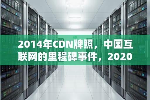 2014年CDN牌照，中国互联网的里程碑事件，2020年cdn牌照