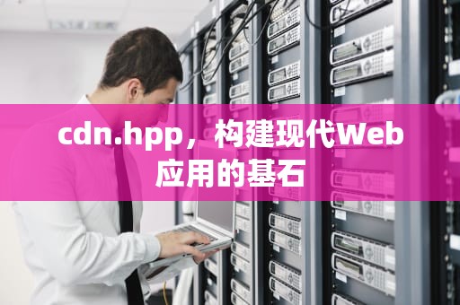 cdn.hpp，构建现代Web应用的基石