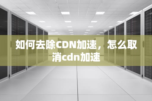 如何去除CDN加速，怎么取消cdn加速