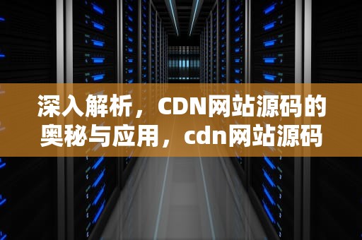 深入解析，CDN网站源码的奥秘与应用，cdn网站源码需要修改吗