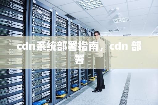 cdn系统部署指南，cdn 部署