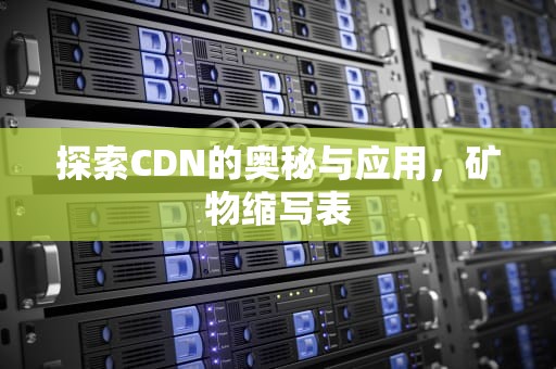 探索CDN的奥秘与应用，矿物缩写表