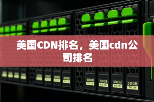 美国CDN排名，美国cdn公司排名