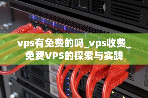 vps有免费的吗_vps收费_免费VPS的探索与实践