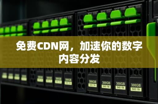 免费CDN网，加速你的数字内容分发