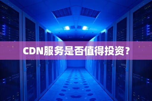 CDN服务是否值得投资？